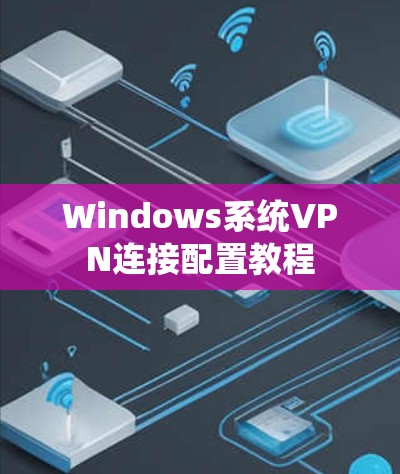 Windows系统VPN连接配置教程