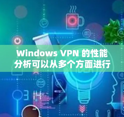 Windows VPN 的性能分析可以从多个方面进行,包括连接速度、延迟、稳定性、资源占用等。以下是一些常见的性能分析方法和建议