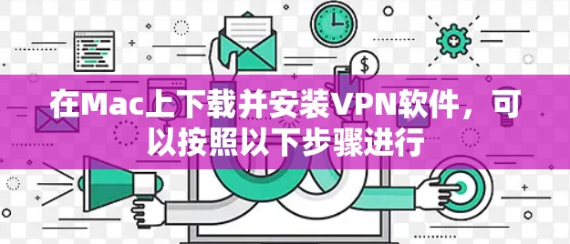 在Mac上下载并安装VPN软件,可以按照以下步骤进行
