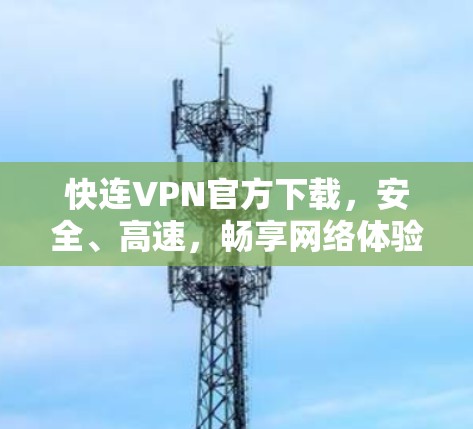 快连VPN官方下载,安全、高速,畅享网络体验
