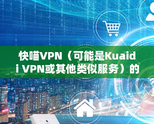 快喵VPN(可能是Kuaidi VPN或其他类似服务)的性能分析可以从以下几个方面入手,提供一个全面的评估