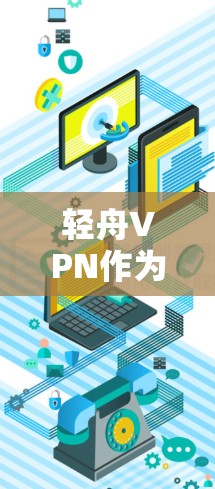 轻舟VPN作为一款知名的企业级VPN服务,连接体验在多个方面表现出色。以下是对轻舟VPN连接体验的详细分析