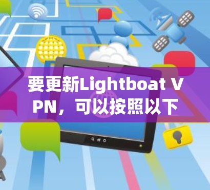 要更新Lightboat VPN,可以按照以下步骤进行