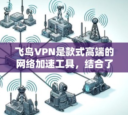 飞鸟VPN是款式高端的网络加速工具,结合了多种先进技术,为用户提供了全面的网络解决方案。以下是对其功能的详细评估