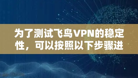为了测试飞鸟VPN的稳定性,可以按照以下步骤进行