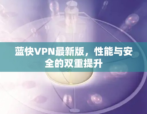 蓝快VPN最新版,性能与安全的双重提升