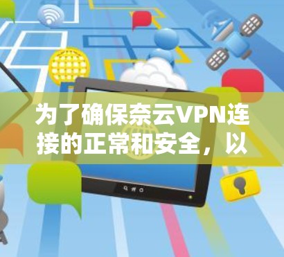 为了确保奈云VPN连接的正常和安全,以下是详细的测试步骤和注意事项