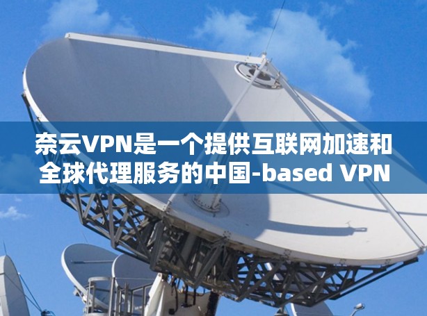 奈云VPN是一个提供互联网加速和全球代理服务的中国-based VPN服务提供商。如果你想更新奈云VPN的版本,可以按照以下步骤操作