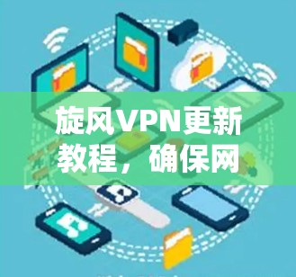 旋风VPN更新教程,确保网络安全与最佳性能