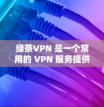 绿茶VPN 是一个常用的 VPN 服务提供商,用户可以通过其客户端或手动设置来连接。以下是连接绿茶VPN的基本步骤,假设你已经注册并登录了绿茶VPN账号