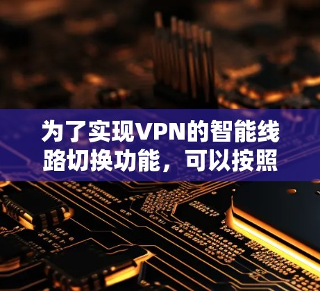 为了实现VPN的智能线路切换功能,可以按照以下步骤构建一个简单的工具