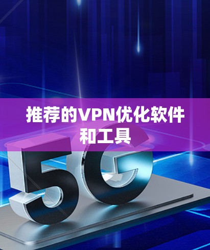 推荐的VPN优化软件和工具
