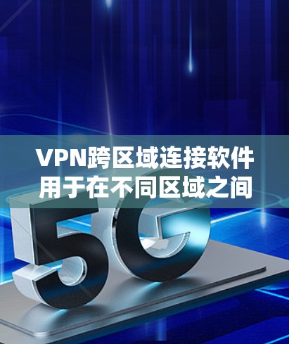 VPN跨区域连接软件用于在不同区域之间建立安全的网络通道，确保数据传输的安全性和可靠性。以下是关于选择和部署该软件的详细指南