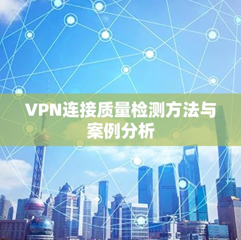VPN连接质量检测方法与案例分析