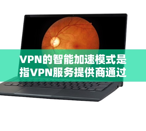 VPN的智能加速模式是指VPN服务提供商通过自动化算法和优化技术，实时调整VPN设置以提升连接速度、稳定性和安全性。以下是对这一模式的详细分析和总结