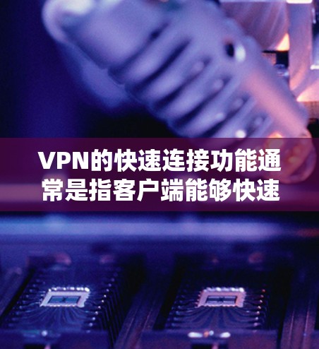 VPN的快速连接功能通常是指客户端能够快速设置并连接到预设的服务器，节省时间和步骤。以下是如何使用快速连接功能的步骤