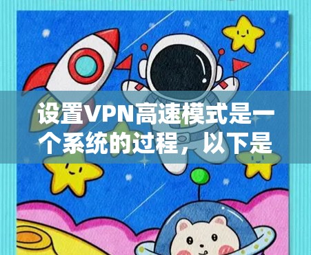 设置VPN高速模式是一个系统的过程,以下是分步指南,帮助您顺利完成设置