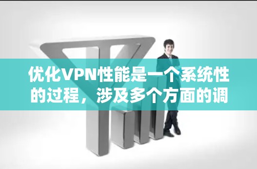 优化VPN性能是一个系统性的过程，涉及多个方面的调整和配置。以下是分步骤的优化指南，帮助您提升VPN的速度和稳定性