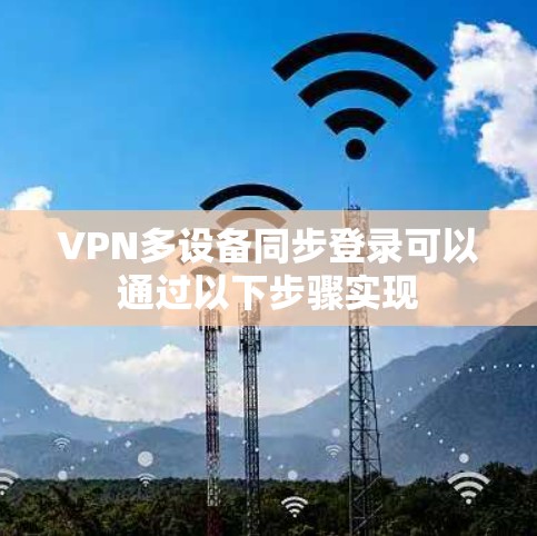 VPN多设备同步登录可以通过以下步骤实现