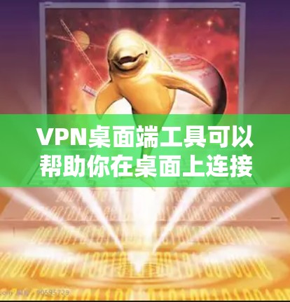 VPN桌面端工具可以帮助你在桌面上连接到远程服务器,提供安全的互联网访问。以下是几种常用的桌面端VPN工具的选择