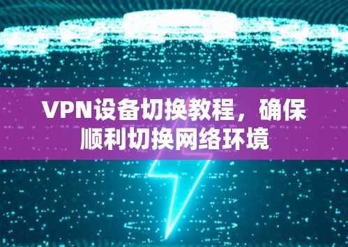 VPN设备切换教程,确保顺利切换网络环境