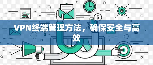 VPN终端管理方法,确保安全与高效