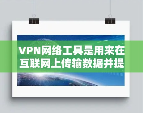 VPN网络工具是用来在互联网上传输数据并提供隐私保护、匿名性或安全性的工具。以下是一些常见的VPN网络工具合集,涵盖了不同的功能和用途