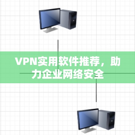 VPN实用软件推荐,助力企业网络安全 VPN实用软件推荐,助力企业网络安全