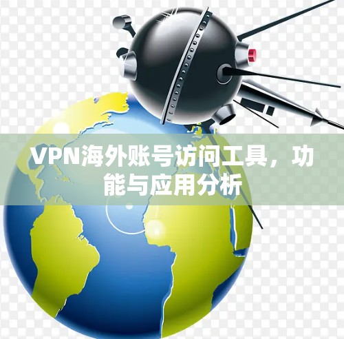 VPN海外账号访问工具,功能与应用分析