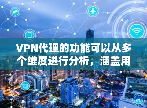 VPN代理的功能可以从多个维度进行分析,涵盖用户隐私保护、网络安全、访问控制、匿名性、跨越地理限制以及企业级管理等方面。以下是对VPN代理功能的详细分析