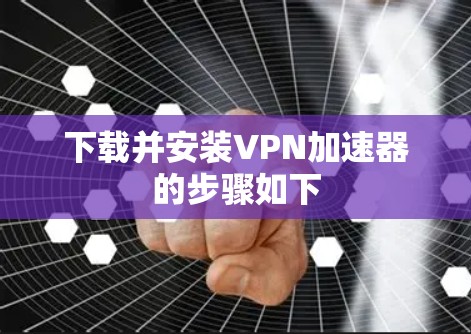下载并安装VPN加速器的步骤如下