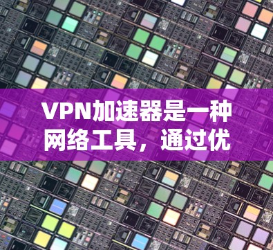 VPN加速器是一种网络工具,通过优化网络连接,能够提高VPN(虚拟专用网络)的速度和稳定性。以下是一些知名的VPN加速器品牌和推荐,基于他们的稳定性、速度和用户体验