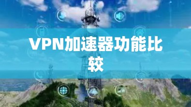 VPN加速器功能比较