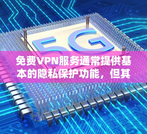 免费VPN服务通常提供基本的隐私保护功能,但其性能和安全性可能不如付费服务。以下是一些关于免费VPN使用体验的常见情况和建议
