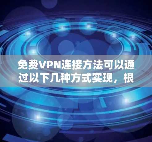 免费VPN连接方法可以通过以下几种方式实现，根据你的需求选择最合适的