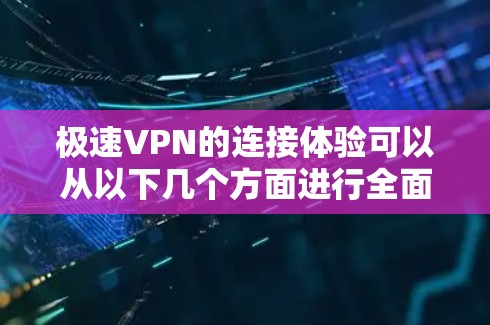 极速VPN的连接体验可以从以下几个方面进行全面分析