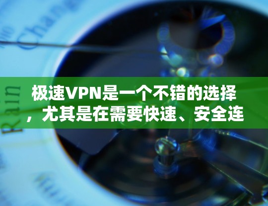 极速VPN是一个不错的选择,尤其是在需要快速、安全连接的情况下。以下是对极速VPN稳定工具的详细分析,帮助您做出明智的决定