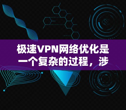 极速VPN网络优化是一个复杂的过程,涉及多个方面的调整和配置。以下是一些常见的优化方法和建议,帮助你提高VPN的速度和稳定性