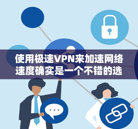 使用极速VPN来加速网络速度确实是一个不错的选择,但为了确保顺利使用,以下是一步步的指南,帮助您轻松上手