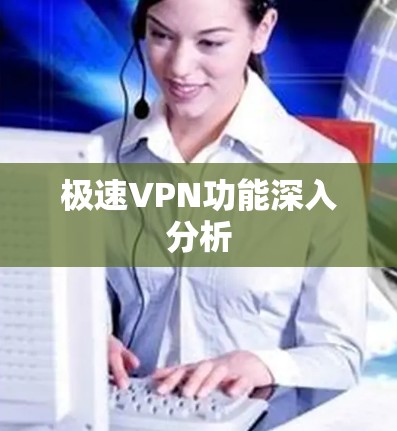 极速VPN功能深入分析