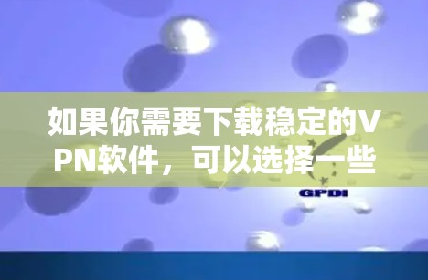 如果你需要下载稳定的VPN软件,可以选择一些知名且可靠的VPN服务提供商。以下是一些推荐的VPN软件及其下载链接 如果你需要下载稳定的VPN软件,可以选择一些知名且可靠的VPN服务提供商。以下是一些推荐的VPN软件及其下载链接