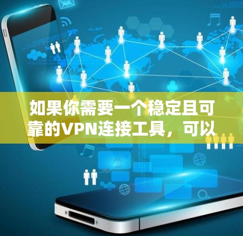 如果你需要一个稳定且可靠的VPN连接工具,可以考虑以下几种选择,这些工具在稳定性、速度和安全性方面都表现不错