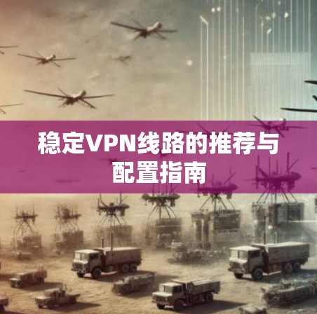 稳定VPN线路的推荐与配置指南