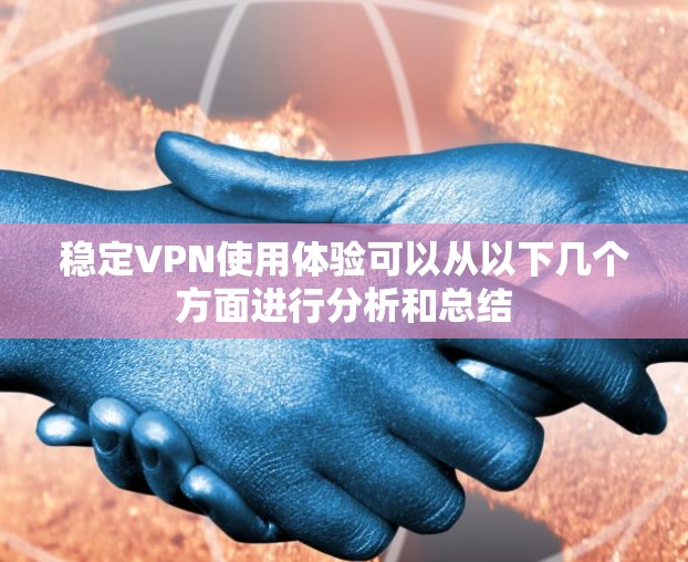 稳定VPN使用体验可以从以下几个方面进行分析和总结