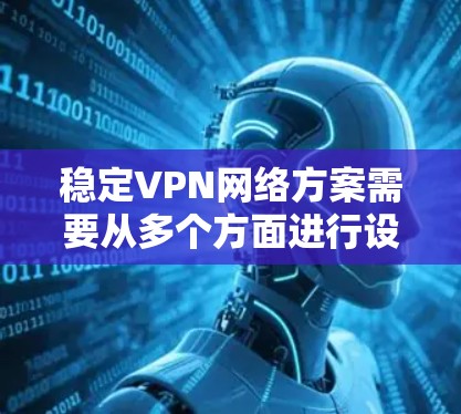 稳定VPN网络方案需要从多个方面进行设计和优化,以确保网络的稳定性、安全性和高可用性。以下是一个详细的稳定VPN网络方案