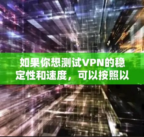 如果你想测试VPN的稳定性和速度,可以按照以下步骤进行 如果你想测试VPN的稳定性和速度,可以按照以下步骤进行