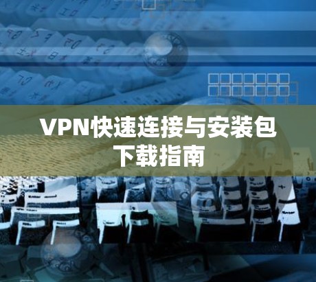 VPN快速连接与安装包下载指南