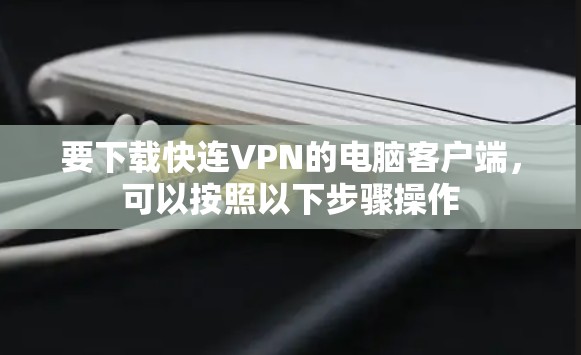 要下载快连VPN的电脑客户端,可以按照以下步骤操作 要下载快连VPN的电脑客户端,可以按照以下步骤操作