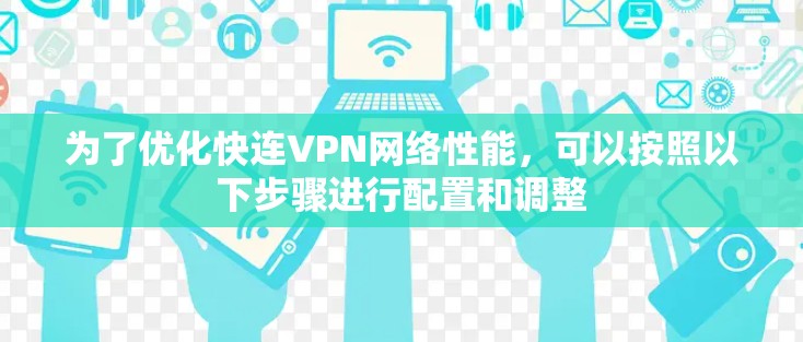 为了优化快连VPN网络性能,可以按照以下步骤进行配置和调整