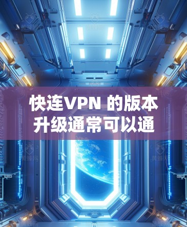 快连VPN 的版本升级通常可以通过以下步骤完成